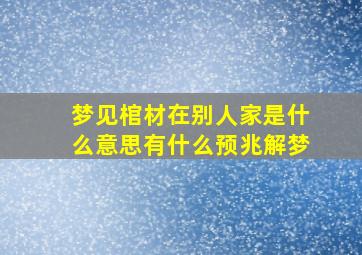 梦见棺材在别人家是什么意思有什么预兆解梦