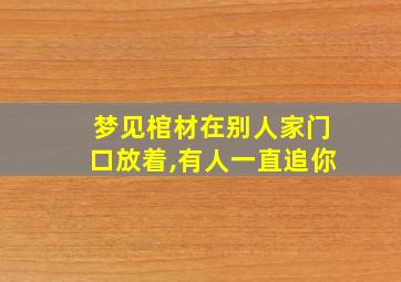 梦见棺材在别人家门口放着,有人一直追你