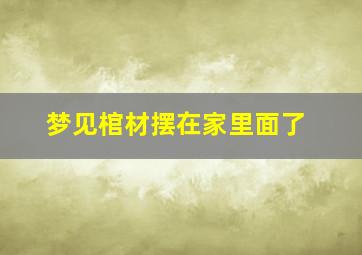 梦见棺材摆在家里面了