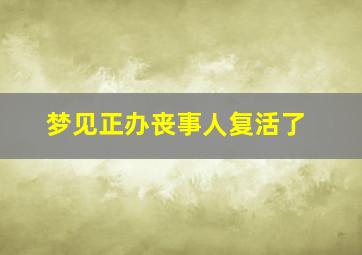 梦见正办丧事人复活了