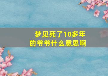 梦见死了10多年的爷爷什么意思啊