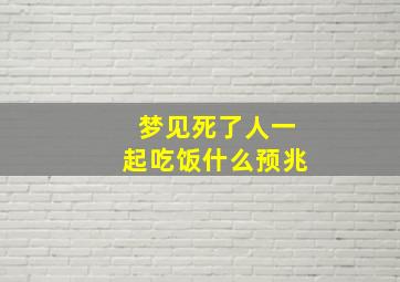 梦见死了人一起吃饭什么预兆