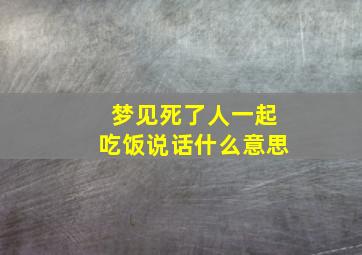 梦见死了人一起吃饭说话什么意思