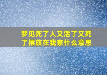 梦见死了人又活了又死了摆放在我家什么意思