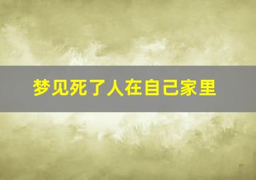 梦见死了人在自己家里