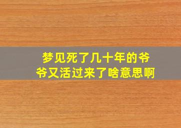 梦见死了几十年的爷爷又活过来了啥意思啊