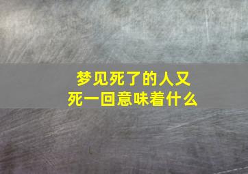 梦见死了的人又死一回意味着什么