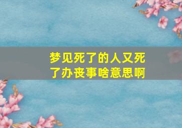 梦见死了的人又死了办丧事啥意思啊