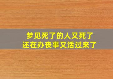 梦见死了的人又死了还在办丧事又活过来了