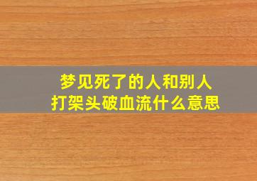 梦见死了的人和别人打架头破血流什么意思