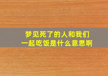 梦见死了的人和我们一起吃饭是什么意思啊