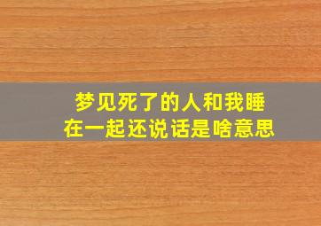 梦见死了的人和我睡在一起还说话是啥意思