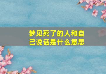 梦见死了的人和自己说话是什么意思