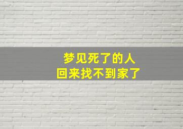 梦见死了的人回来找不到家了