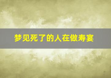 梦见死了的人在做寿宴