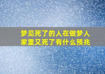 梦见死了的人在做梦人家里又死了有什么预兆