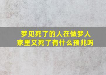 梦见死了的人在做梦人家里又死了有什么预兆吗