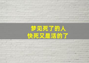 梦见死了的人快死又是活的了