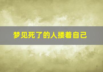 梦见死了的人搂着自己