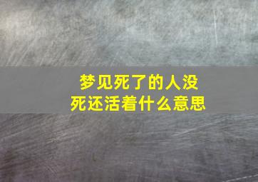 梦见死了的人没死还活着什么意思