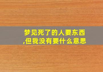 梦见死了的人要东西,但我没有要什么意思