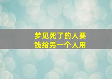 梦见死了的人要钱给另一个人用