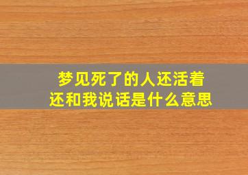 梦见死了的人还活着还和我说话是什么意思