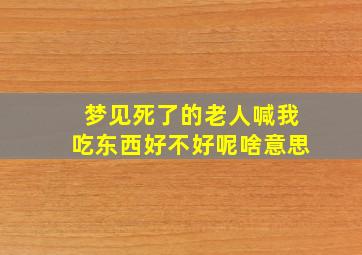 梦见死了的老人喊我吃东西好不好呢啥意思