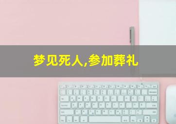 梦见死人,参加葬礼