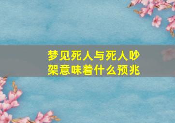 梦见死人与死人吵架意味着什么预兆