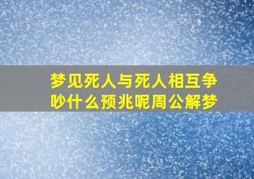 梦见死人与死人相互争吵什么预兆呢周公解梦