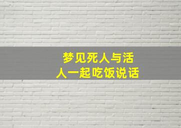 梦见死人与活人一起吃饭说话