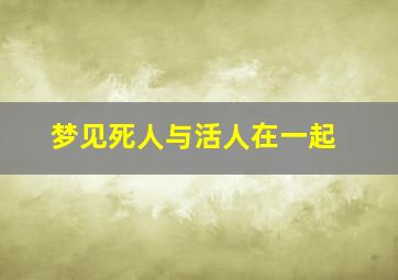 梦见死人与活人在一起