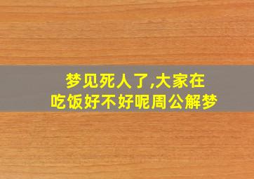 梦见死人了,大家在吃饭好不好呢周公解梦