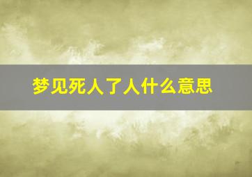 梦见死人了人什么意思