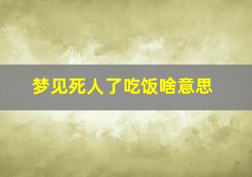 梦见死人了吃饭啥意思