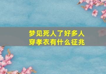 梦见死人了好多人穿孝衣有什么征兆