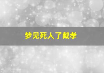 梦见死人了戴孝