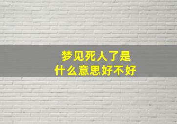 梦见死人了是什么意思好不好