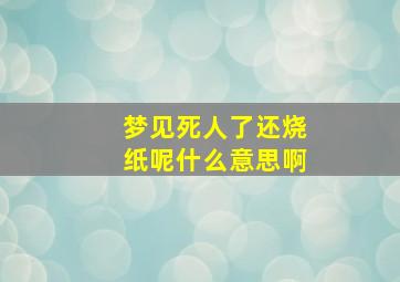 梦见死人了还烧纸呢什么意思啊