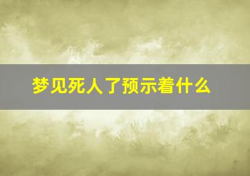 梦见死人了预示着什么