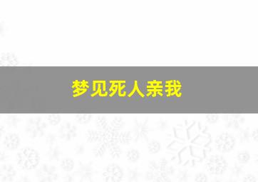 梦见死人亲我