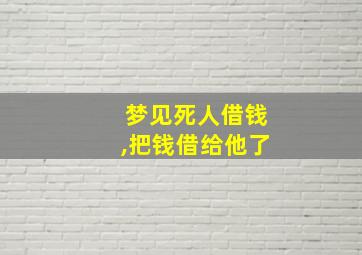 梦见死人借钱,把钱借给他了