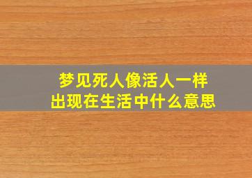 梦见死人像活人一样出现在生活中什么意思