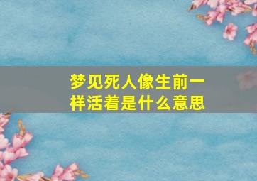 梦见死人像生前一样活着是什么意思