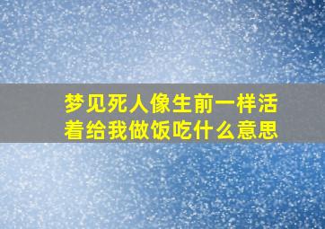 梦见死人像生前一样活着给我做饭吃什么意思