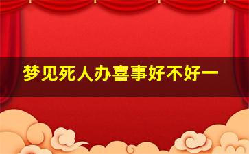 梦见死人办喜事好不好一