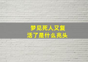 梦见死人又复活了是什么兆头