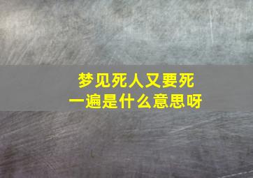 梦见死人又要死一遍是什么意思呀