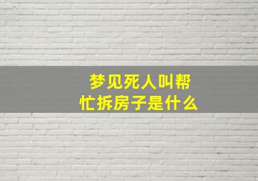 梦见死人叫帮忙拆房子是什么